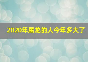 2020年属龙的人今年多大了