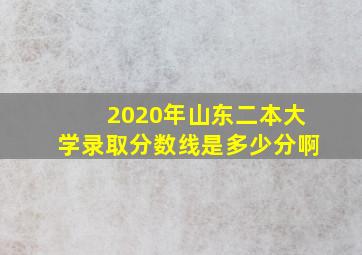 2020年山东二本大学录取分数线是多少分啊