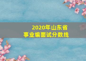 2020年山东省事业编面试分数线