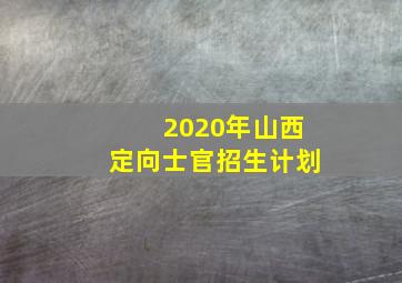 2020年山西定向士官招生计划