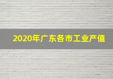 2020年广东各市工业产值