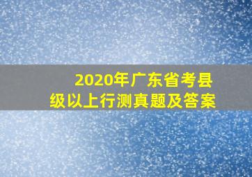 2020年广东省考县级以上行测真题及答案