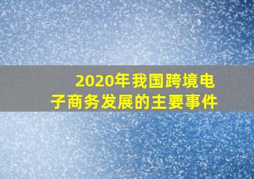 2020年我国跨境电子商务发展的主要事件