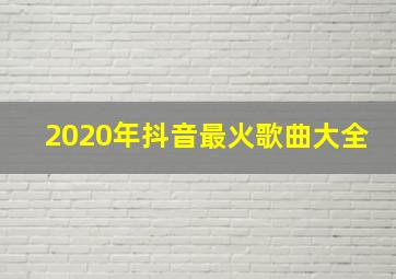 2020年抖音最火歌曲大全