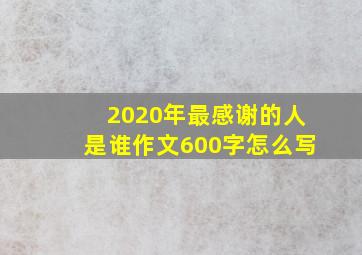 2020年最感谢的人是谁作文600字怎么写