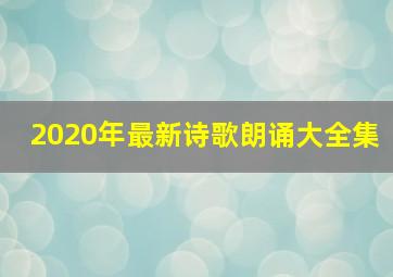 2020年最新诗歌朗诵大全集