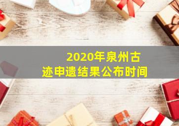 2020年泉州古迹申遗结果公布时间