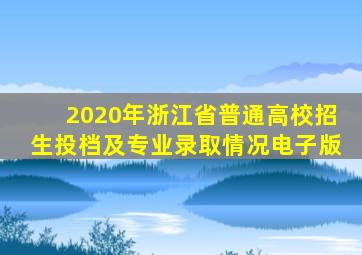 2020年浙江省普通高校招生投档及专业录取情况电子版