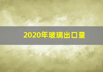 2020年玻璃出口量