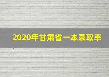 2020年甘肃省一本录取率