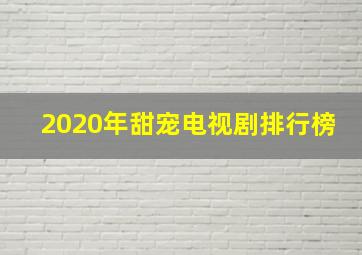 2020年甜宠电视剧排行榜