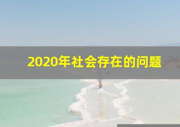 2020年社会存在的问题