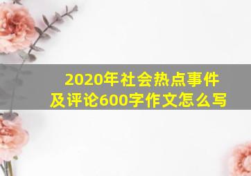 2020年社会热点事件及评论600字作文怎么写