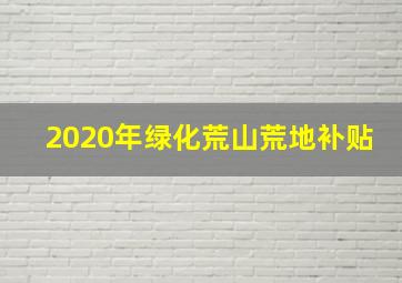 2020年绿化荒山荒地补贴