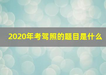 2020年考驾照的题目是什么