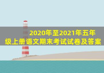 2020年至2021年五年级上册语文期末考试试卷及答案