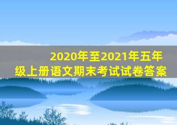 2020年至2021年五年级上册语文期末考试试卷答案