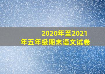 2020年至2021年五年级期末语文试卷