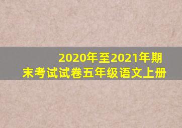 2020年至2021年期末考试试卷五年级语文上册