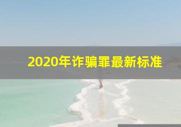 2020年诈骗罪最新标准