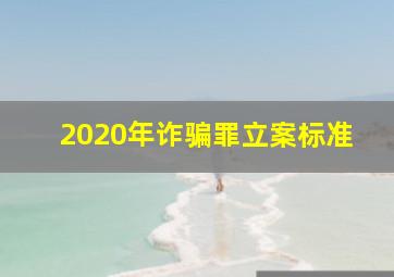 2020年诈骗罪立案标准