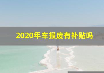 2020年车报废有补贴吗