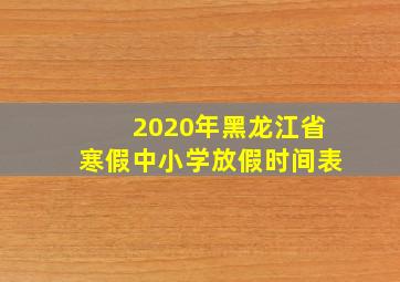 2020年黑龙江省寒假中小学放假时间表