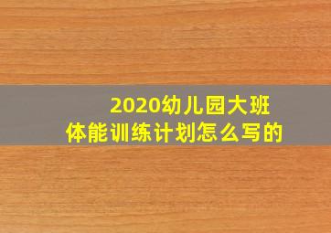 2020幼儿园大班体能训练计划怎么写的