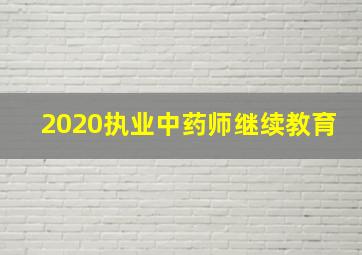 2020执业中药师继续教育