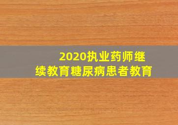 2020执业药师继续教育糖尿病患者教育