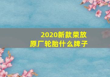 2020新款荣放原厂轮胎什么牌子