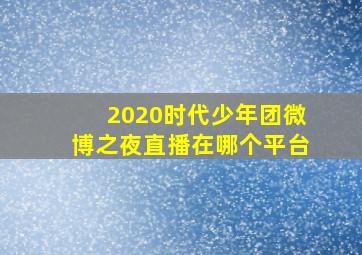 2020时代少年团微博之夜直播在哪个平台