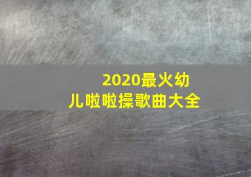 2020最火幼儿啦啦操歌曲大全