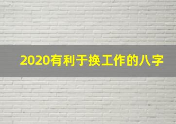 2020有利于换工作的八字