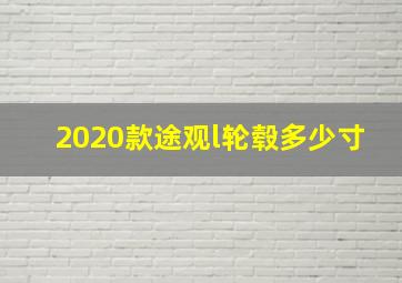 2020款途观l轮毂多少寸