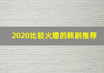 2020比较火爆的韩剧推荐