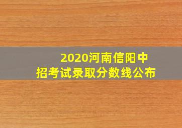 2020河南信阳中招考试录取分数线公布