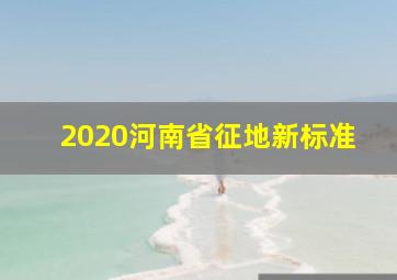 2020河南省征地新标准