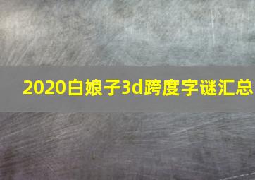 2020白娘子3d跨度字谜汇总