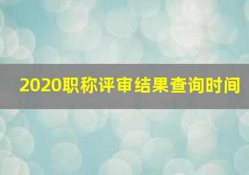 2020职称评审结果查询时间