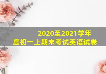 2020至2021学年度初一上期末考试英语试卷