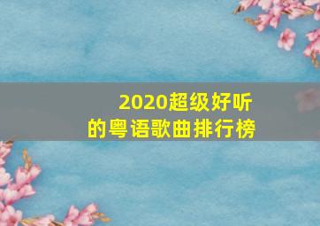 2020超级好听的粤语歌曲排行榜