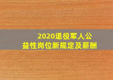 2020退役军人公益性岗位新规定及薪酬