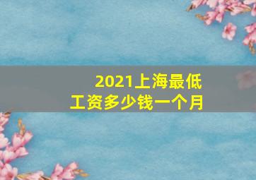 2021上海最低工资多少钱一个月