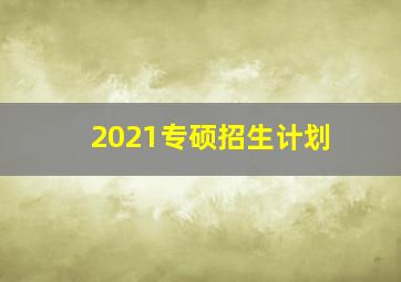 2021专硕招生计划