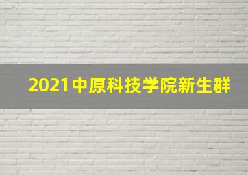 2021中原科技学院新生群