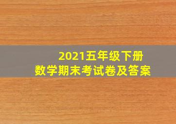 2021五年级下册数学期末考试卷及答案