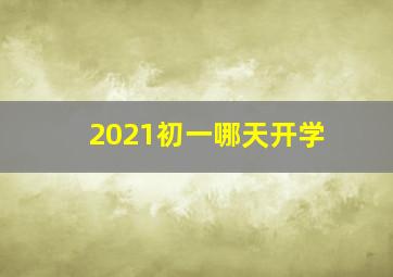 2021初一哪天开学