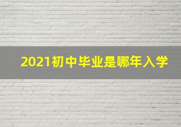 2021初中毕业是哪年入学