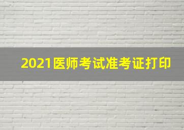 2021医师考试准考证打印